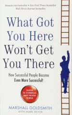 What Got You Here Won'T Get You There: How Successful People Become Even More Successful!
