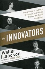 The Innovators: How a Group of Inventors, Hackers, Geniuses and Geeks Created the Digital Revolution