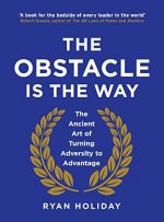 The Obstacle is the Way: The Ancient Art of Turning Adversity to Advantage