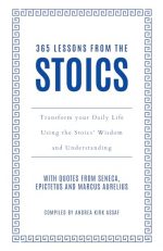 365 Lessons from the Stoics: Transform Your Daily Life Using the Stoics? Wisdom and Understanding