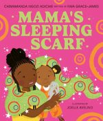 Mama?s Sleeping Scarf: This incredible new illustrated children?s picture book about family, love and the mother-daughter relationship comes from award-winning Chimamanda Ngozi Adichie