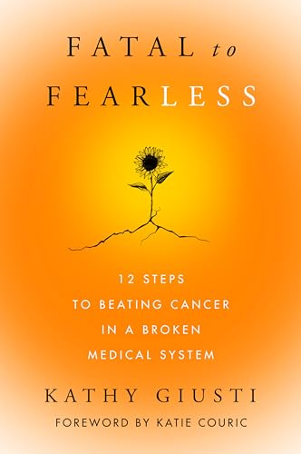 Fatal to Fearless : 12 Steps to Beating Cancer in a Broken Medical System