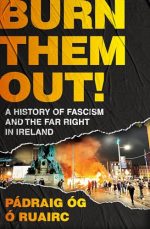 Burn Them Out!: A History of Fascism and the Far Right in Ireland