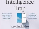 The Intelligence Trap: Revolutionise your Thinking and Make Wiser Decisions