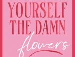 Buy Yourself the Damn Flowers