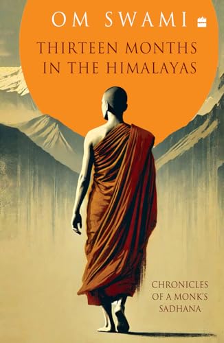 Thirteen Months In The Himalayas: Chronicles of a Monks Sadhana